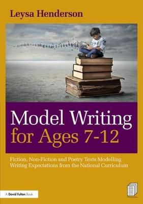 Model Writing for Ages 7-12: Fiction, Non-Fiction and Poetry Texts Modelling Writing Expectations from  the National Curriculum