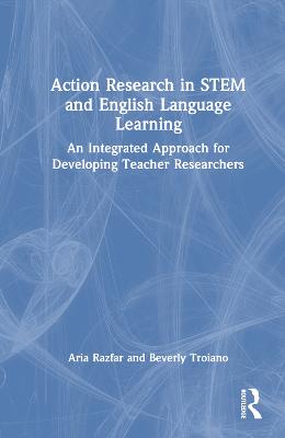 Action Research in STEM and English Language Learning: An Integrated Approach for Developing Teacher Researchers