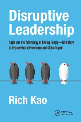Disruptive Leadership: Apple and the Technology of Caring Deeply--Nine Keys to Organizational  Excellence and Global Impact