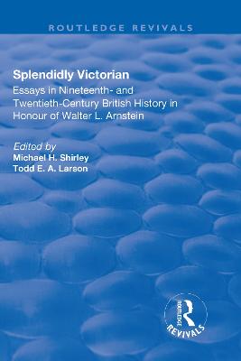 Splendidly Victorian: Essays in Nineteenth- and Twentieth-Century British History in Honour of  Walter L. Arnstein