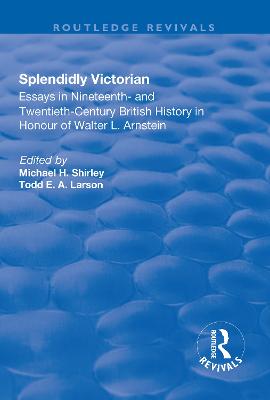 Splendidly Victorian: Essays in Nineteenth- and Twentieth-Century British History in Honour of  Walter L. Arnstein