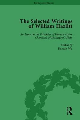 Selected Writings of William Hazlitt Vol 1: An Essay on the Principles of Human Action Characters of Shakespears Plays