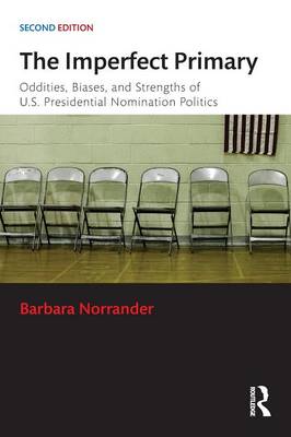 Imperfect Primary: Oddities, Biases, and Strengths of U.S. Presidential Nomination Politics 2nd New edition
