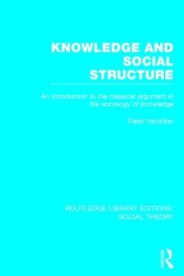 Knowledge and Social Structure (RLE Social Theory): An Introduction to the Classical Argument in the Sociology of Knowledge