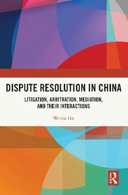 Dispute Resolution in China: Litigation, Arbitration, Mediation and their Interactions