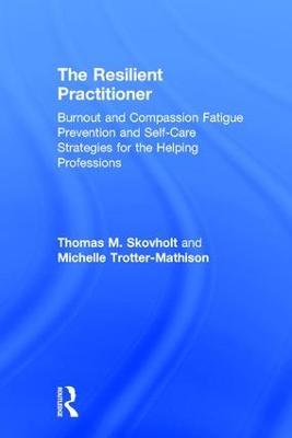 Resilient Practitioner: Burnout and Compassion Fatigue Prevention and Self-Care Strategies for the  Helping Professions 3rd edition