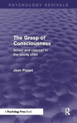 Grasp of Consciousness (Psychology Revivals): Action and Concept in the Young Child