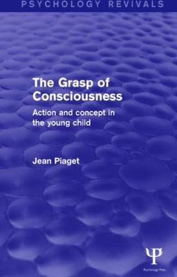 Grasp of Consciousness (Psychology Revivals): Action and Concept in the Young Child