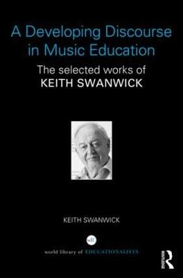 Developing Discourse in Music Education: The selected works of Keith Swanwick