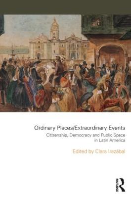 Ordinary Places/Extraordinary Events: Citizenship, Democracy and Public Space in Latin America