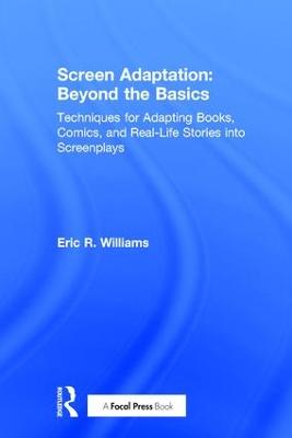 Screen Adaptation: Beyond the Basics: Techniques for Adapting Books, Comics and Real-Life Stories into Screenplays