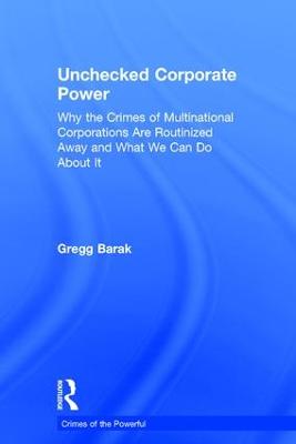 Unchecked Corporate Power: Why the Crimes of Multinational Corporations Are Routinized Away and What We  Can Do About It