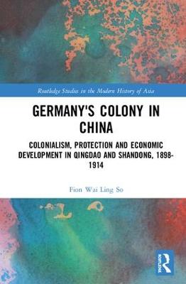 Germany's Colony in China: Colonialism, Protection and Economic Development in Qingdao and Shandong,  1898-1914