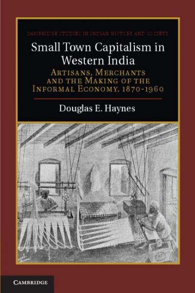 Small Town Capitalism in Western India: Artisans, Merchants, and the Making of the Informal Economy, 1870-1960