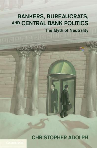 Bankers, Bureaucrats, and Central Bank Politics: The Myth of Neutrality