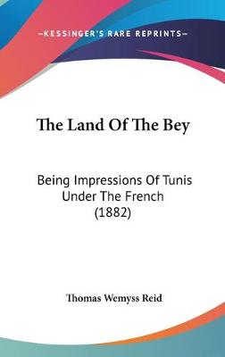 Land Of The Bey: Being Impressions Of Tunis Under The French (1882)