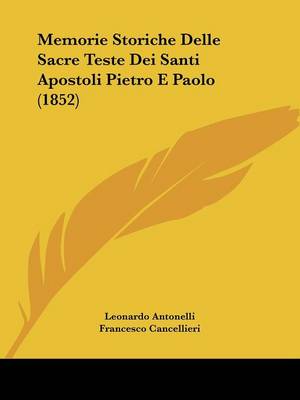 Memorie Storiche Delle Sacre Teste Dei Santi Apostoli Pietro E Paolo (1852)