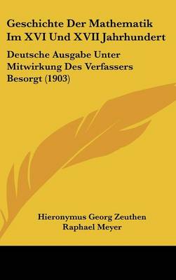 Geschichte Der Mathematik Im XVI Und XVII Jahrhundert: Deutsche Ausgabe Unter Mitwirkung Des Verfassers Besorgt (1903)