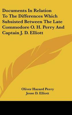 Documents in Relation to the Differences Which Subsisted Between the Late  Commodore O. H. Perry and Captain J. D. Elliott