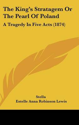 King's Stratagem or the Pearl of Poland: A Tragedy in Five Acts (1874)