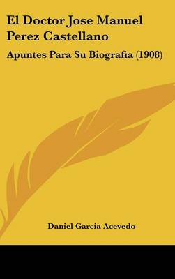 Doctor Jose Manuel Perez Castellano: Apuntes Para Su Biografia (1908)