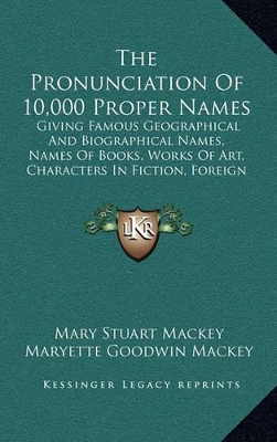 Pronunciation Of 10,000 Proper Names: Giving Famous Geographical And Biographical Names, Names Of Books, Works Of  Art, Characters In Fiction, Foreign Titles, Etc. (1909)