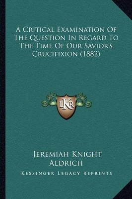 Critical Examination Of The Question In Regard To The Time Of Our Savior's  Crucifixion (1882)