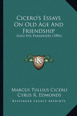 Cicero's Essays On Old Age And Friendship: Also His Paradoxes (1896)