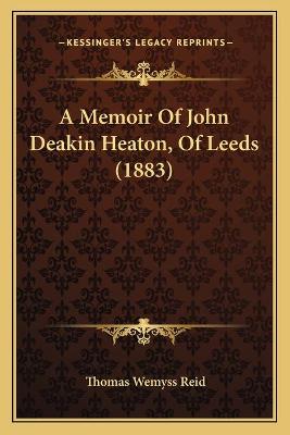 Memoir Of John Deakin Heaton, Of Leeds (1883)