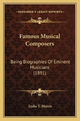 Famous Musical Composers: Being Biographies Of Eminent Musicians (1891)