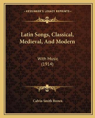 Latin Songs, Classical, Medieval, And Modern: With Music (1914)