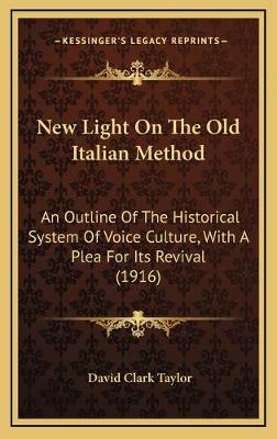 New Light On The Old Italian Method: An Outline Of The Historical System Of Voice Culture, With A Plea For Its  Revival (1916)