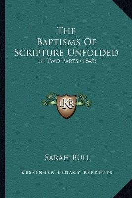 Baptisms Of Scripture Unfolded: In Two Parts (1843)
