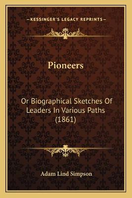 Pioneers: Or Biographical Sketches Of Leaders In Various Paths (1861)