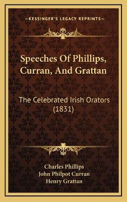 Speeches Of Phillips, Curran, And Grattan: The Celebrated Irish Orators (1831)