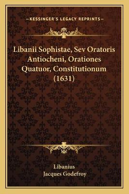 Libanii Sophistae, Sev Oratoris Antiocheni, Orationes Quatuor,  Constitutionum (1631)