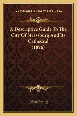 Descriptive Guide To The City Of Strassburg And Its Cathedral (1896)