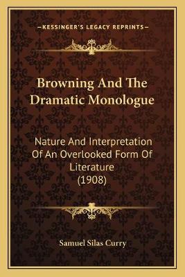 Browning And The Dramatic Monologue: Nature And Interpretation Of An Overlooked Form Of Literature (1908)