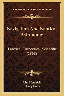 Navigation And Nautical Astronomy: Practical, Theoretical, Scientific (1868)