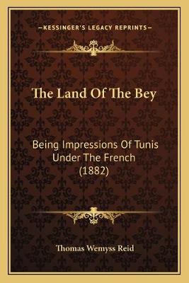 Land Of The Bey: Being Impressions Of Tunis Under The French (1882)