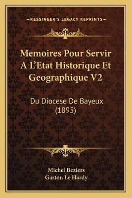 Memoires Pour Servir A L'Etat Historique Et Geographique V2: Du Diocese De Bayeux (1895)