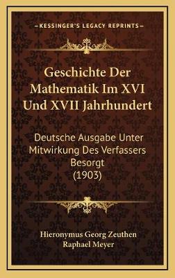 Geschichte Der Mathematik Im XVI Und XVII Jahrhundert: Deutsche Ausgabe Unter Mitwirkung Des Verfassers Besorgt (1903)