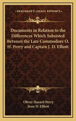 Documents in Relation to the Differences Which Subsisted Between the Late  Commodore O. H. Perry and Captain J. D. Elliott