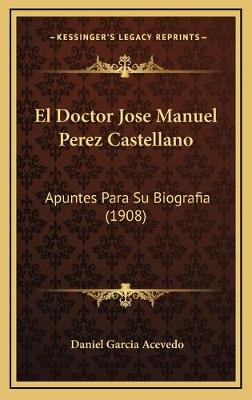 Doctor Jose Manuel Perez Castellano: Apuntes Para Su Biografia (1908)