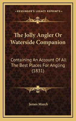 Jolly Angler Or Waterside Companion: Containing An Account Of All The Best Places For Angling (1831)