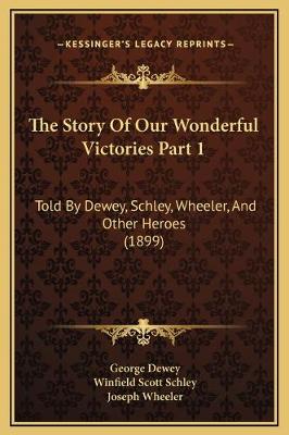 Story Of Our Wonderful Victories Part 1: Told By Dewey, Schley, Wheeler, And Other Heroes (1899)