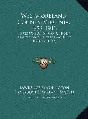Westmoreland County, Virginia, 1653-1912: Parts One And Two, A Short Chapter And Bright Day In Its History (1912)