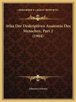 Atlas Der Deskriptiven Anatomie Des Menschen, Part 2 (1904)