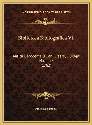 Biblioteca Bibliografica V1: Antica E Moderna D'Ogni Classe, E D'Ogni Nazione (1782)