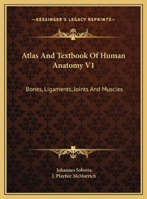 Atlas And Textbook Of Human Anatomy V1: Bones, Ligaments, Joints And Muscles